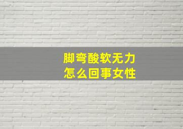 脚弯酸软无力 怎么回事女性